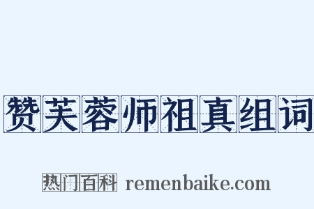 赞芙蓉师祖真组词是什么意思的图片